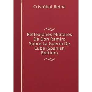Reflexiones Militares De Don Ramiro Sobre La Guerra De Cuba (Spanish 