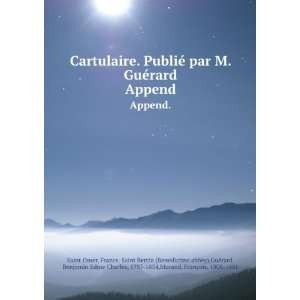 Cartulaire. PubliÃ© par M. GuÃ©rard. Append. France. Saint Bertin 