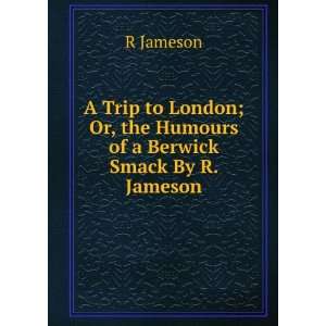  A Trip to London; Or, the Humours of a Berwick Smack By R 
