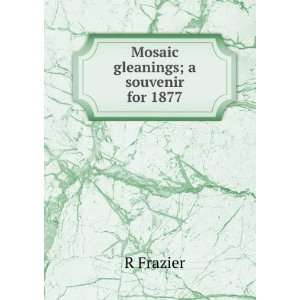  Mosaic gleanings; a souvenir for 1877 R Frazier Books