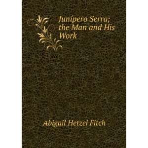   JunÃ­pero Serra; the Man and His Work Abigail Hetzel Fitch Books