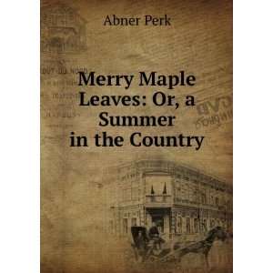   : Merry Maple Leaves: Or, a Summer in the Country: Abner Perk: Books