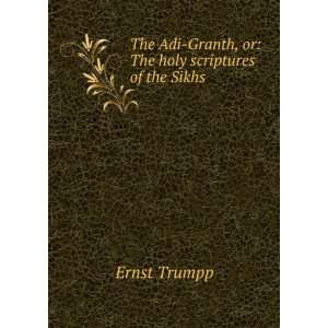 The Adi Granth, or The holy scriptures of the Sikhs Ernst Trumpp 