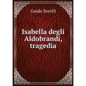  Isabella degli Aldobrandi, tragedia Guido Sorelli Books