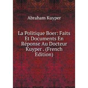 La Politique Boer: Faits Et Documents En RÃ©ponse Au Docteur Kuyper 