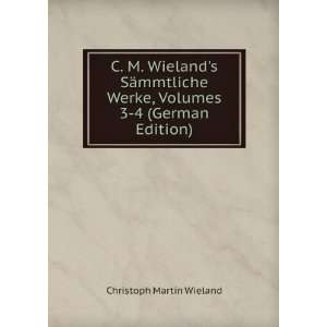 C. M. Wielands SÃ¤mmtliche Werke, Volumes 3 4 (German 