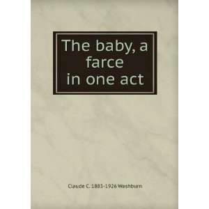  The baby, a farce in one act Claude C. 1883 1926 Washburn Books