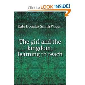   and the kingdom; learning to teach: Kate Douglas Smith Wiggin: Books