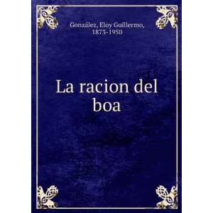    La racion del boa: Eloy Guillermo, 1873 1950 GonzaÌlez: Books