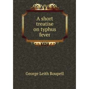    A short treatise on typhus fever George Leith Roupell Books