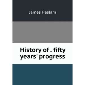  History of . fifty years progress James Haslam Books
