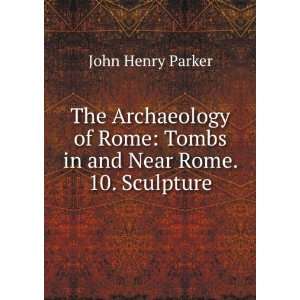   Rome Tombs in and Near Rome. 10. Sculpture John Henry Parker Books