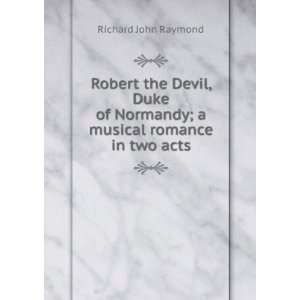   Normandy; a musical romance in two acts Richard John Raymond Books