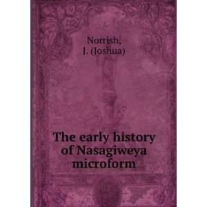   The early history of Nasagiweya microform J. (Joshua) Norrish Books
