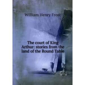   stories from the land of the Round Table William Henry Frost Books