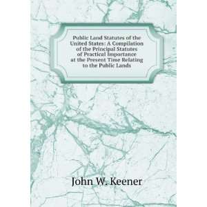   the Present Time Relating to the Public Lands John W. Keener Books