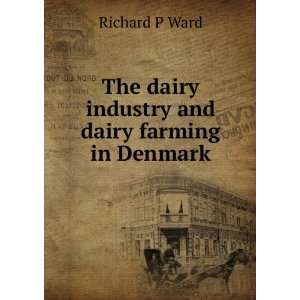   The dairy industry and dairy farming in Denmark: Richard P Ward: Books