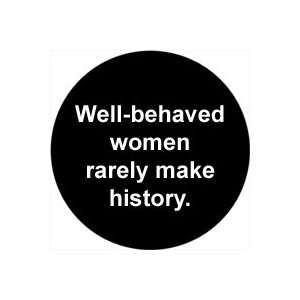  WELL BEHAVED WOMEN RARELY MAKE HISTORY Pinback Button 1.25 