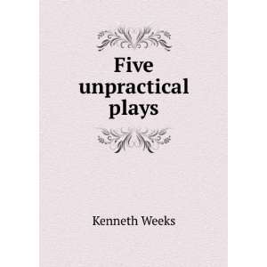 Five unpractical plays Kenneth Weeks  Books