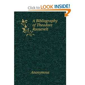  A Bibliography of Theodore Roosevelt: Anonymous: Books