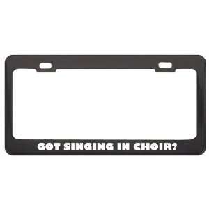 Got Singing In Choir? Hobby Hobbies Black Metal License Plate Frame 