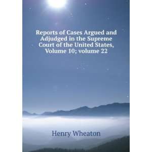   of the United States, Volume 10;Â volume 22 Henry Wheaton Books