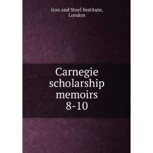  Carnegie scholarship memoirs. 8 10 London Iron and Steel 