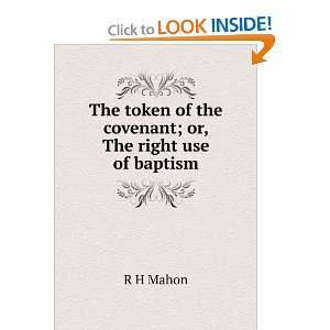   token of the covenant; or, The right use of baptism: R H Mahon: Books