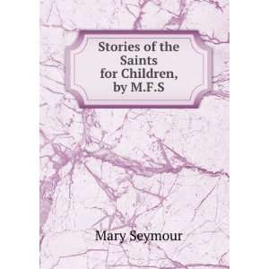    Stories of the Saints for Children, by M.F.S. Mary Seymour Books