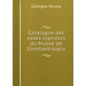   vases cypriotes du MusÃ©e de Constantinople Georges Nicole Books