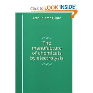   The manufacture of chemicals by electrolysis: Arthur James Hale: Books