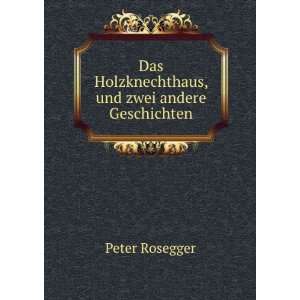   Das Holzknechthaus, und zwei andere Geschichten Peter Rosegger Books