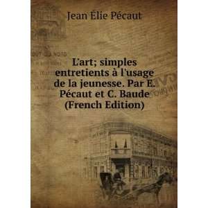   PÃ©caut et C. Baude (French Edition): Jean Ã?lie PÃ©caut: Books