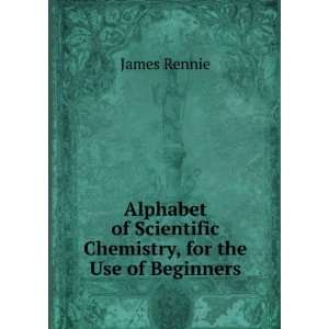   of Scientific Chemistry, for the Use of Beginners James Rennie Books