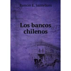  Los bancos chilenos RamÃ³n E. Santelices Books