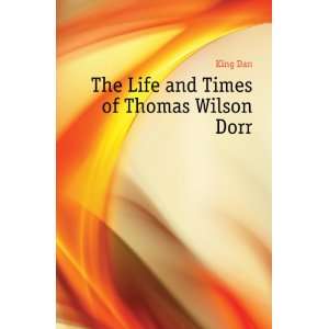  The Life and Times of Thomas Wilson Dorr King Dan Books