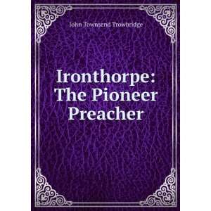  Ironthorpe The Pioneer Preacher John Townsend Trowbridge Books