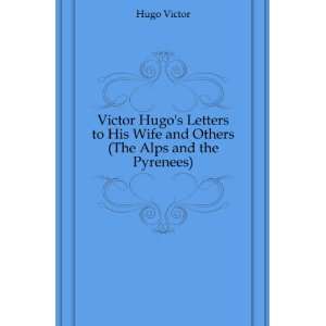  Victor Hugos Letters to His Wife and Others (The Alps and 