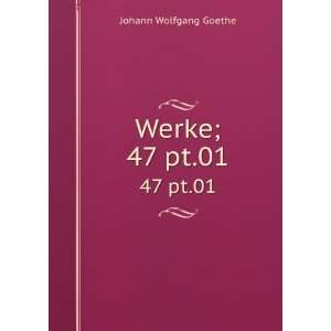    Werke;. 47 pt.01: Johann Wolfgang von, 1749 1832 Goethe: Books