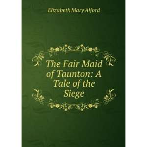   Maid of Taunton A Tale of the Siege Elizabeth Mary Alford Books