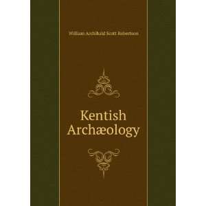    Kentish ArchÃ¦ology William Archibald Scott Robertson Books