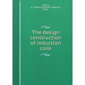   design & construction of induction coils, A. Frederick Collins Books