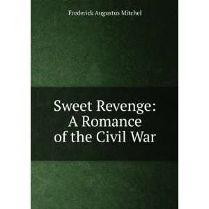 Sweet Revenge A Romance of the Civil War Frederick Augustus Mitchel 