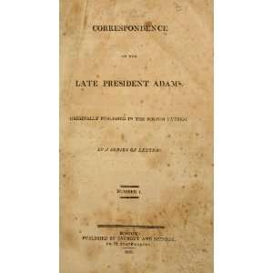  Correspondence Of The Late President Adams. Originally Published 