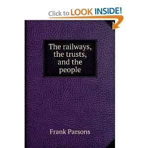    The railways, the trusts, and the people Frank Parsons Books