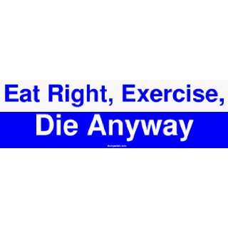 Eat Right, Exercise, Die Anyway Bumper Sticker