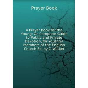 Prayer Book for the Young Or, Complete Guide to Public and Private 