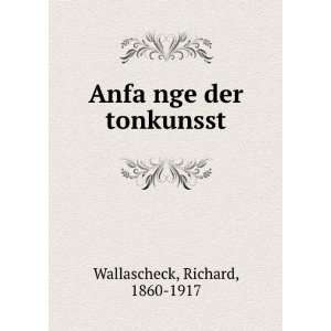    AnfaÌ?nge der tonkunsst Richard, 1860 1917 Wallascheck Books