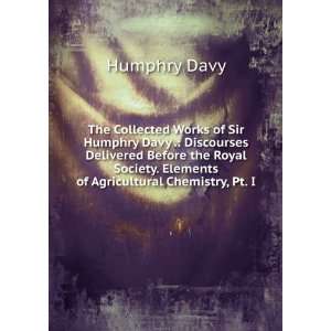 The Collected Works of Sir Humphry Davy . Discourses Delivered Before 