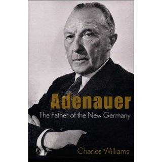 Konrad Adenauer The Father of the New Germany by Charles Williams 